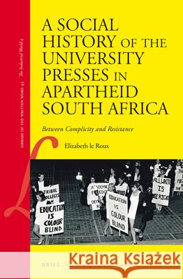 A Social History of the University Presses in Apartheid South Africa: Between Complicity and Resistance Elizabeth Roux E. L 9789004293472