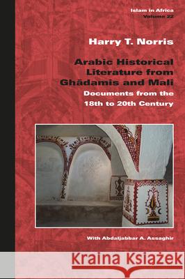 Arabic Historical Literature from Ghadāmis and Mali: Documents from the 18th to 20th Century Harry T. Norris 9789004306448