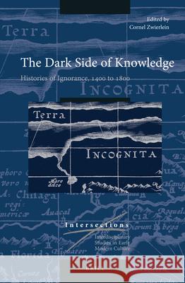 The Dark Side of Knowledge: Histories of Ignorance, 1400 to 1800 Cornel Zwierlein 9789004325128