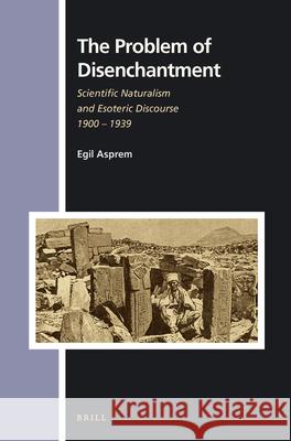 The Problem of Disenchantment: Scientific Naturalism and Esoteric Discourse 1900 - 1939 Egil Asprem 9789004336902