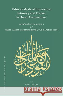 Tafsir as Mystical Experience: Intimacy and Ecstasy in Quran Commentary: Tafsīr sūrat al-baqara by Sayyid ʿAlī Muḥammad Shīrāzī, The Báb (1819-1850) Todd Lawson 9789004384156