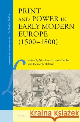 Print and Power in Early Modern Europe (1500-1800) Nina Lamal Jamie Cumby Helmer J. Helmers 9789004448889