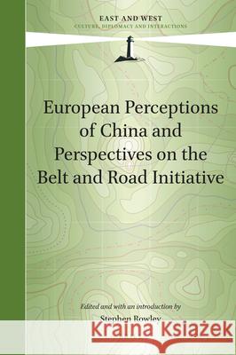 European Perceptions of China and Perspectives on the Belt and Road Initiative Stephen Rowley 9789004469839 Brill