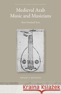 Medieval Arab Music and Musicians: Three Translated Texts Dwight Reynolds 9789004501515 Brill