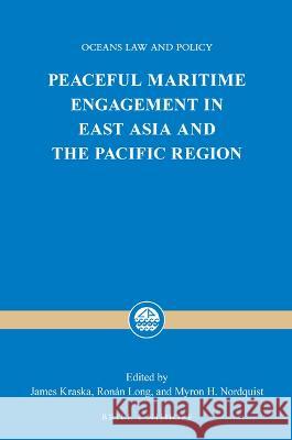 Peaceful Maritime Engagement in East Asia and the Pacific Region James Kraska Ronan Long Myron H. Nordquist 9789004518612