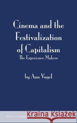 Cinema and the Festivalization of Capitalism: The Experience-Makers Ann Vogel 9789004523951