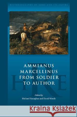 Ammianus Marcellinus from Soldier to Author Michael Hanaghan David Woods 9789004525290 Brill