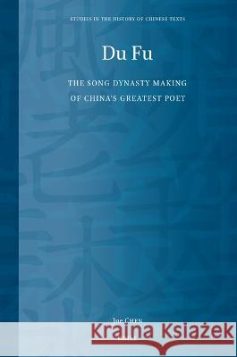 Du Fu: The Song Dynasty Making of China\'s Greatest Poet Jue Chen 9789004532656