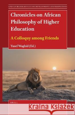 Chronicles on African Philosophy of Higher Education: A Colloquy Among Friends Yusef Waghid 9789004543782