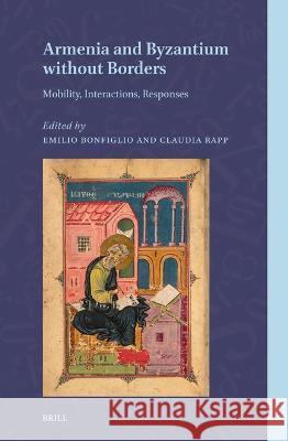 Armenia and Byzantium without Borders: Mobility, Interactions, Responses Claudia Rapp, Emilio Bonfiglio 9789004677869