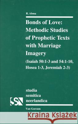 Bonds of Love: Methodic Studies of Prophetic Texts with Marriage Imagery (Isaiah 50: 1-3 and 54: 1-10, Hosea 1-3, Jeremiah 2-3) R Abma 9789023235095 0