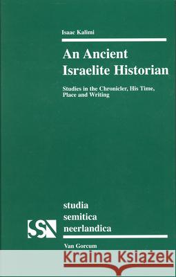 An Ancient Israelite Historian: Studies in the Chronicler, His Time, Place and Writing Isaac Kalimi 9789023240716 Brill Academic Publishers