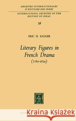 Literary Figures in French Drama (1784-1834) Eric H. Kadler 9789024702022 Springer