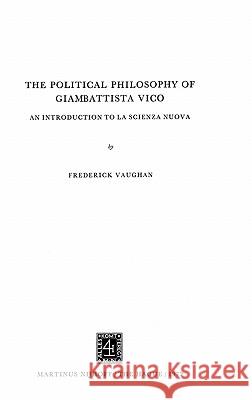 The Political Philosophy of Giambattista Vico: An Introduction to La Scienza Nuova Vaughan, F. 9789024712793 Springer