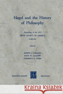 Hegel and the History of Philosophy: Proceedings of the 1972 Hegel Society of America Conference O'Malley, J. J. 9789024717125 Springer