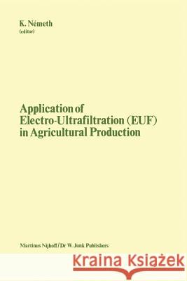 Application of Electro-Ultrafiltration (Euf) in Agricultural Production: Proceedings of the First International Symposium on the Application of Electr Németh, K. 9789024726417 Nijhoff