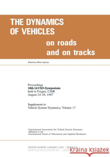 The Dynamics of Vehicles on Roads and on Tracks: Proceedings of 10th IAVSD Symposium Held in Prague, Czechoslovakia, August 24-28, 1987 Apetaur, Milan 9789026508981 Taylor & Francis Group
