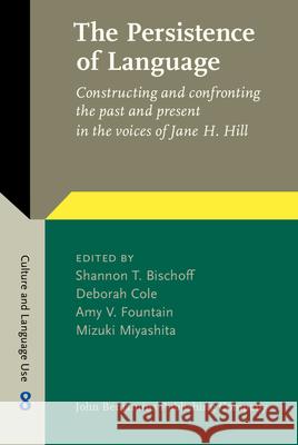 The Persistence of Language: Constructing and Confronting the Past and Present in the Voices of Jane H. Hill Shannon T. Bischoff Deborah Cole Amy V. Fountain 9789027202918
