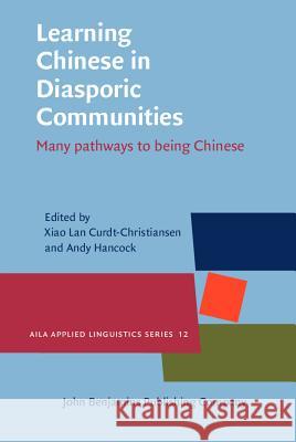 Learning Chinese in Diasporic Communities: Many Pathways to Being Chinese Xiao Lan Curdt-Christiansen Andy Hancock  9789027205292 John Benjamins Publishing Co