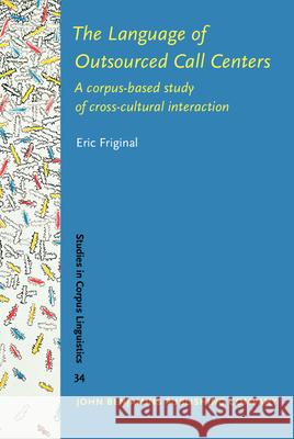 The Language of Outsourced Call Centers: A Corpus-based Study of Cross-cultural Interaction Eric Friginal   9789027223081