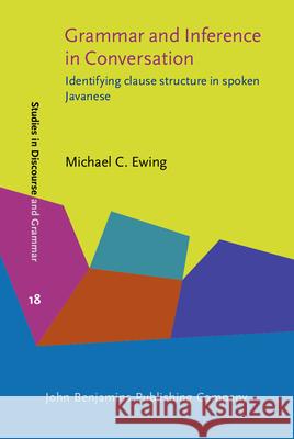 Grammar and Inference in Conversation: Identifying Clause Structure in Spoken Javanese Michael C. Ewing   9789027226280