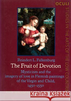 Fruit of Devotion Mysticism and the Imagery of Love in Flemish Paintings of the Virgin and Child, 1450-1550 Falkenburg, Reindert L. 9789027253354 OCULI: Studies in the Arts of the Low Countri