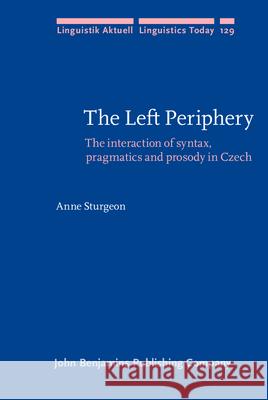 The Left Periphery: The Interaction of Syntax, Pragmatics and Prosody in Czech Anne Sturgeon 9789027255129 John Benjamins Publishing Co