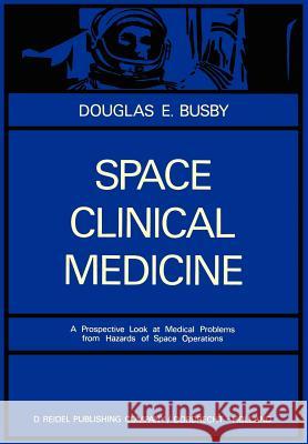 Space Clinical Medicine: A Prospective Look at Medical Problems from Hazards of Space Operations Busby, D. E. 9789027701107 Springer