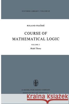 Course of Mathematical Logic: Volume 2 Model Theory R. Fraïssé, David Louvish 9789027705105 Springer