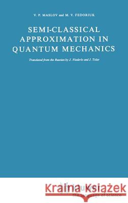Semi-Classical Approximation in Quantum Mechanics V. P. Maslov M. V. Fedoriuk Victor P. Maslov 9789027712196