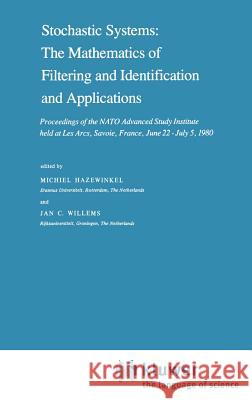 Stochastic Systems: The Mathematics of Filtering and Identification and Applications: Proceedings of the NATO Advanced Study Institute Held at Les Arc Hazewinkel, Michiel 9789027713308 Springer