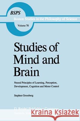 Studies of Mind and Brain: Neural Principles of Learning, Perception, Development, Cognition, and Motor Control S.T. Grossberg 9789027713599