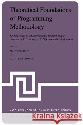 Theoretical Foundations of Programming Methodology: Lecture Notes of an International Summer School, Directed by F. L. Bauer, E. W. Dijkstra and C. A. Broy, M. 9789027714626 D. Reidel
