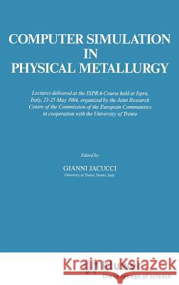 Computer Simulation in Physical Metallurgy: Lectures Delivered at the Ispra-Course Held at Ispra, Italy, May 21-25, 1984, Organized by the Joint Resea Jacucci, Gianni 9789027721921