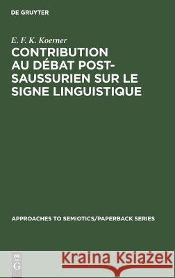 Contribution au Débat Post-Saussurien sur le Signe Linguistique E F K Koerner 9789027923011 Walter de Gruyter