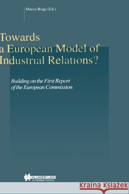 Towards a European Model of Industrial Relations?: Building on the First Report of the European Commission Biagi, Marco 9789041116536 Kluwer Law International