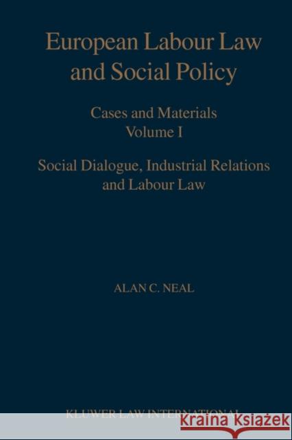 European Labour Law and Social Policy: Cases and Materials Vol I: Social Dialogue, Industrial Relations and Labour Law Neal, Alan C. 9789041119162