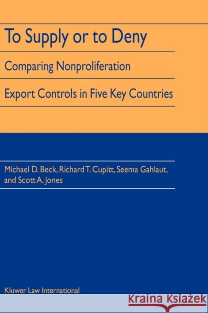 To Supply or to Deny: Comparing Nonproliferation Export Controls in Five Key Countries Beck, Michael D. 9789041122162 Kluwer Law International