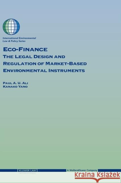 Eco-Finance: The Legal Design and Regulation of Market-Based Environmental Instruments Ali, Paul U. 9789041123107 Kluwer Law International
