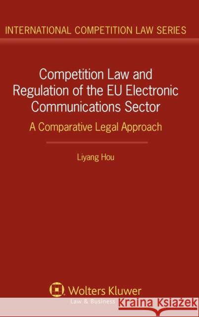 Competition Law and Regulation of the Eu Electronic Communications Sector: A Comparative Legal Approach Liyang Hou 9789041140470