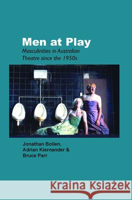 Men at Play : Masculinities in Australian Theatre since the 1950s Jonathan Bollen Adrian Kiernander Bruce Parr 9789042023574