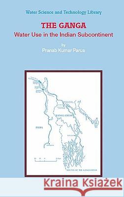 The Ganga: Water Use in the Indian Subcontinent Parua, Pranab Kumar 9789048131020 Springer