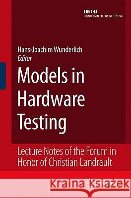 Models in Hardware Testing: Lecture Notes of the Forum in Honor of Christian Landrault Hans-Joachim Wunderlich 9789048132812