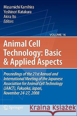 Animal Cell Technology: Basic And Applied Aspects, Volume 16: Proceedings of the 21st Annual and International Meeting of the Japanese Association for Kamihira, Masamichi 9789048138913 Springer