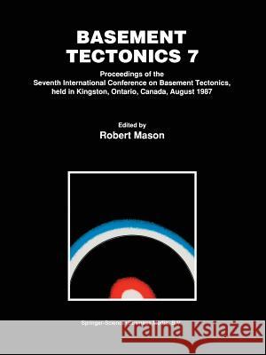 Basement Tectonics 7: Proceedings of the Seventh International Conference on Basement Tectonics, Held in Kingston, Ontario, Canada, August 1 Robert Mason 9789048141173