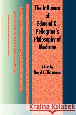 The Influence of Edmund D. Pellegrino's Philosophy of Medicine David C. Thomasma 9789048147960