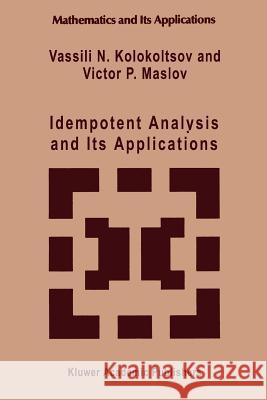 Idempotent Analysis and Its Applications Vassili N. Kolokoltsov Victor P. Maslov 9789048148349