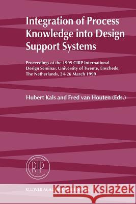 Integration of Process Knowledge Into Design Support Systems: Proceedings of the 1999 Cirp International Design Seminar, University of Twente, Ensched Kals, Hubert 9789048151998 Not Avail