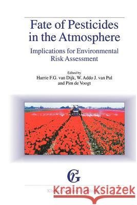Fate of Pesticides in the Atmosphere: Implications for Environmental Risk Assessment: Proceedings of a workshop organised by The Health Council of the Netherlands, held in Driebergen, The Netherlands, Harrie F.G. van Dijk, W. Addo J. van Pul, Pim de Voogt 9789048153299