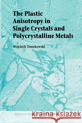 The Plastic Anisotropy in Single Crystals and Polycrystalline Metals Wojciech Truszkowski 9789048156627